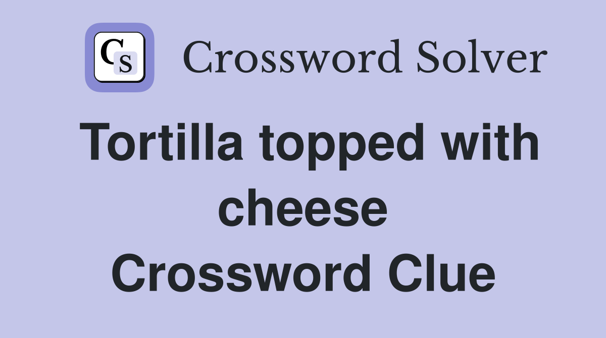 Tortilla topped with cheese Crossword Clue Answers Crossword Solver